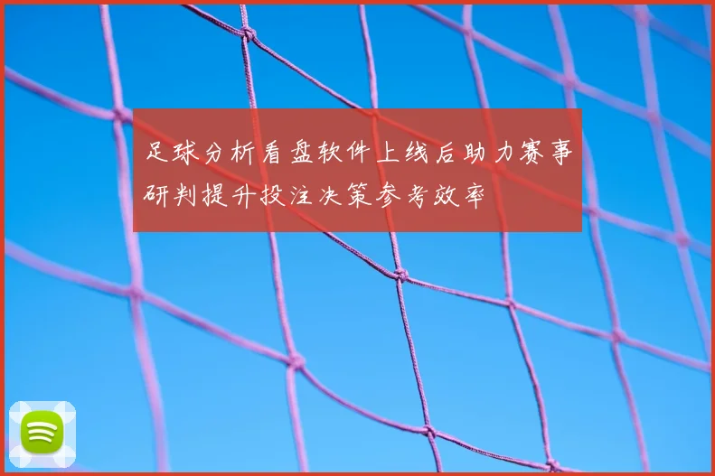 足球分析看盘软件上线后助力赛事研判提升投注决策参考效率