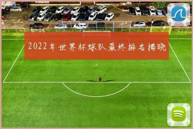 2022年世界杯球队最终排名揭晓