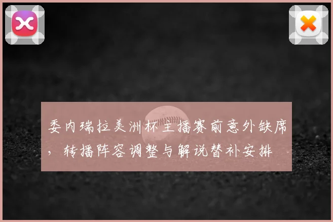 委内瑞拉美洲杯主播赛前意外缺席，转播阵容调整与解说替补安排