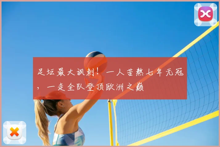 足坛最大讽刺！一人苦熬七年无冠，一走全队登顶欧洲之巅