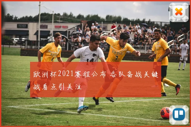 欧洲杯2021赛程公布 各队备战关键战看点引关注