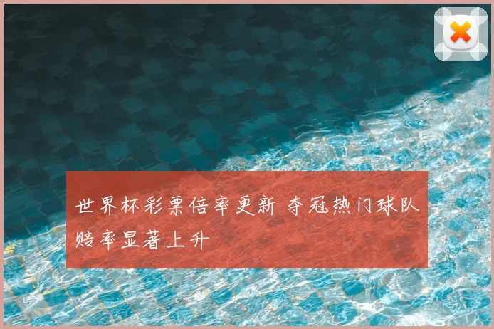 世界杯彩票倍率更新 夺冠热门球队赔率显著上升