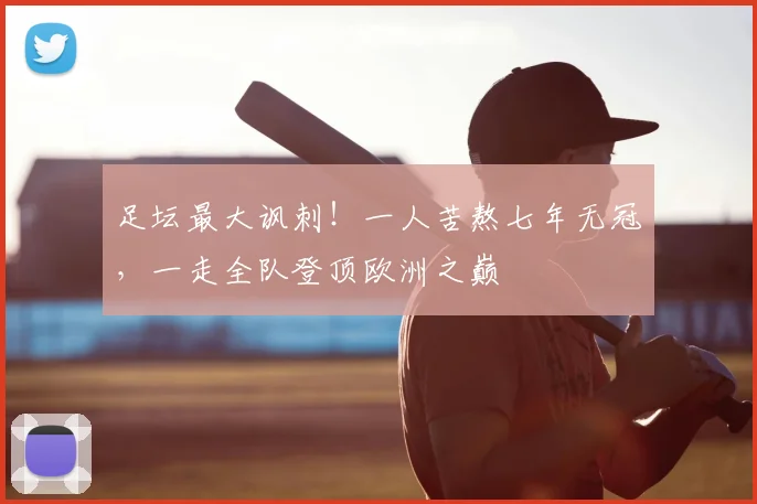 足坛最大讽刺！一人苦熬七年无冠，一走全队登顶欧洲之巅