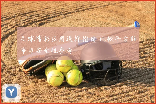 足球博彩应用选择指南 比较平台赔率与安全性参考