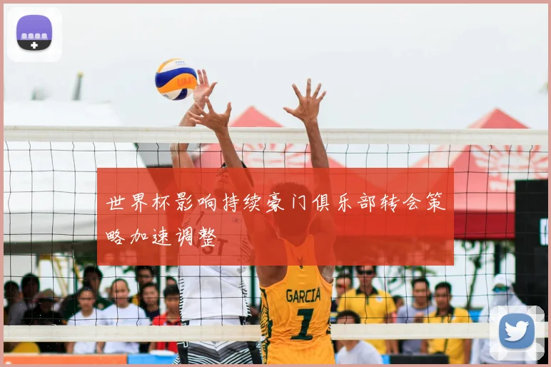 世界杯影响持续豪门俱乐部转会策略加速调整