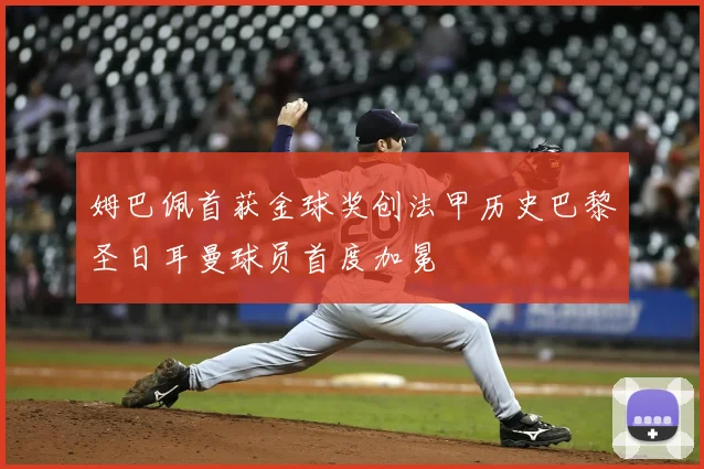 姆巴佩首获金球奖创法甲历史巴黎圣日耳曼球员首度加冕