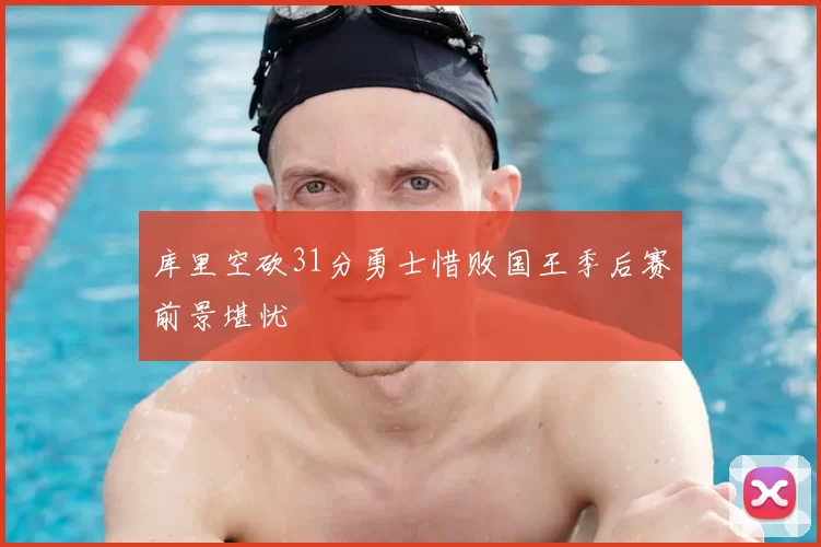 库里空砍31分勇士惜败国王季后赛前景堪忧