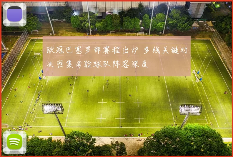 欧冠巴塞罗那赛程出炉 多线关键对决密集考验球队阵容深度