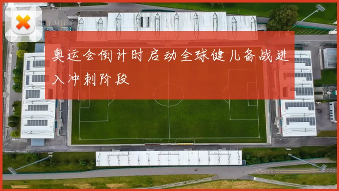 奥运会倒计时启动全球健儿备战进入冲刺阶段