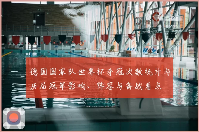 德国国家队世界杯夺冠次数统计与历届冠军影响、阵容与备战看点