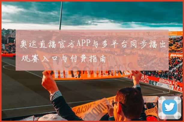 奥运直播官方APP与多平台同步播出 观赛入口与付费指南