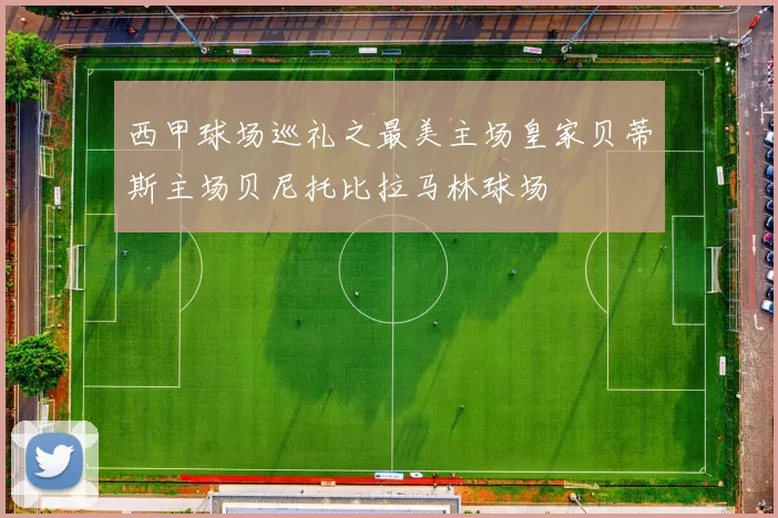 西甲球场巡礼之最美主场皇家贝蒂斯主场贝尼托比拉马林球场