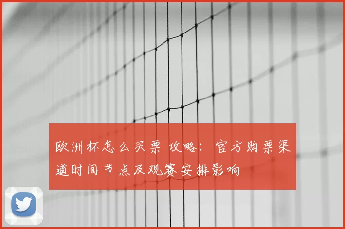 欧洲杯怎么买票 攻略：官方购票渠道时间节点及观赛安排影响