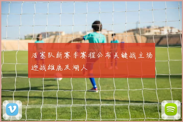 活塞队新赛季赛程公布关键战主场迎战雄鹿及湖人