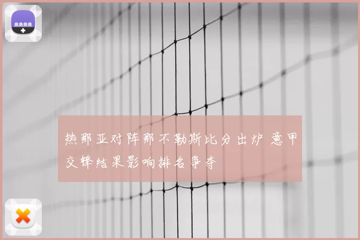 热那亚对阵那不勒斯比分出炉 意甲交锋结果影响排名争夺