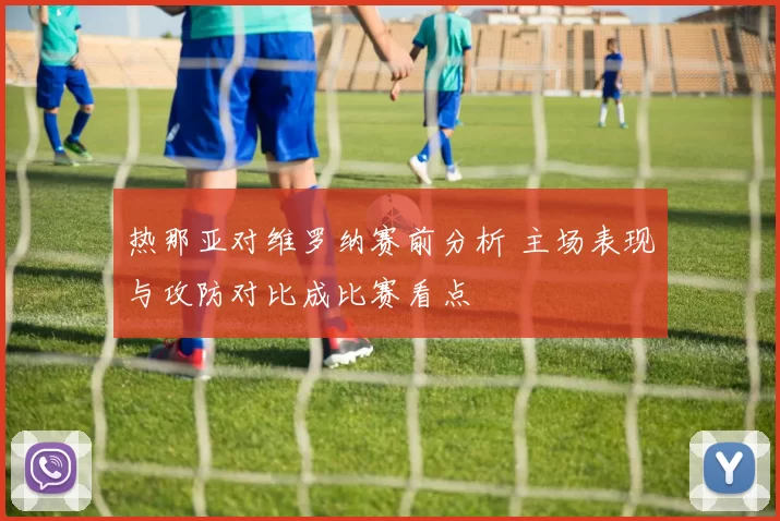 热那亚对维罗纳赛前分析 主场表现与攻防对比成比赛看点