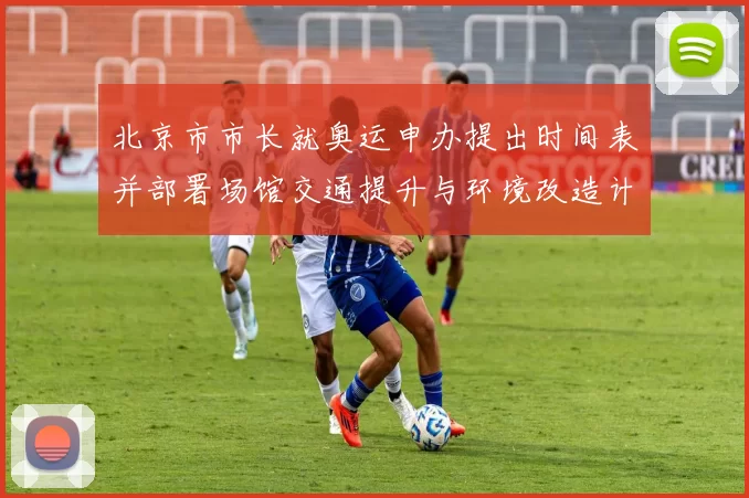 北京市市长就奥运申办提出时间表并部署场馆交通提升与环境改造计划