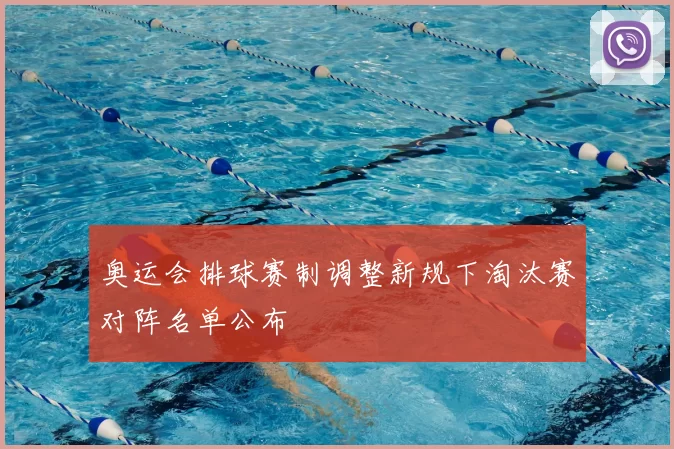 奥运会排球赛制调整新规下淘汰赛对阵名单公布