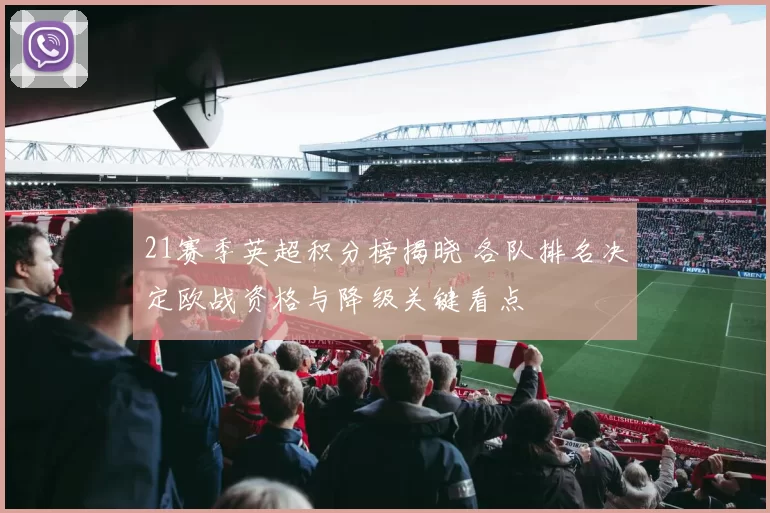 21赛季英超积分榜揭晓 各队排名决定欧战资格与降级关键看点