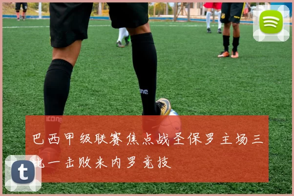 巴西甲级联赛焦点战圣保罗主场三比一击败米内罗竞技