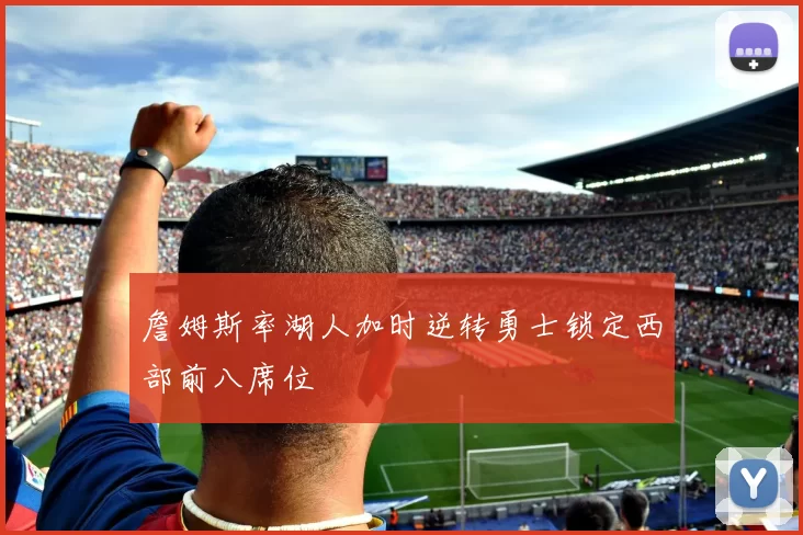 詹姆斯率湖人加时逆转勇士锁定西部前八席位