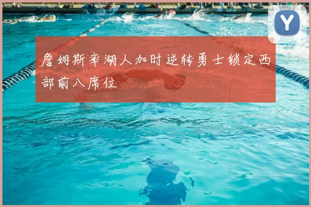 詹姆斯率湖人加时逆转勇士锁定西部前八席位