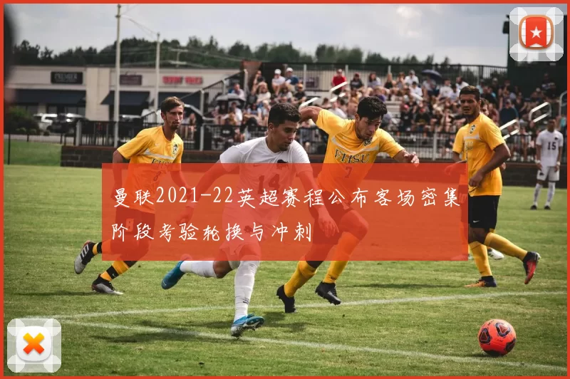 曼联2021-22英超赛程公布客场密集阶段考验轮换与冲刺