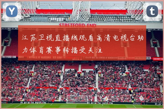 江苏卫视直播线观看高清电视台助力体育赛事转播受关注