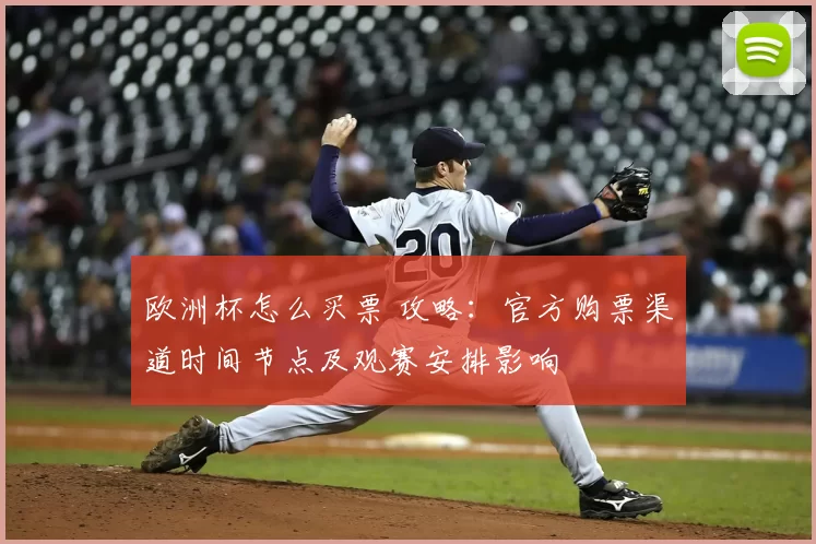 欧洲杯怎么买票 攻略：官方购票渠道时间节点及观赛安排影响